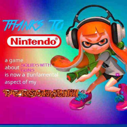 A picture of a Splatoon character with the text 'Thanks to Nintendo, a game about squids with guns is a fundamental part 
        of my personality'